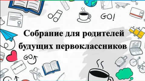 РОДИТЕЛЬСКОЕ СОБРАНИЕ БУДУЩИХ ПЕРВОКЛАССНИКОВ.